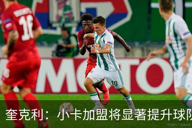 奎克利：小卡加盟将显著提升球队攻守及领导氛围