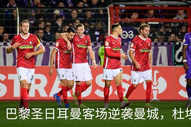 巴黎圣日耳曼客场逆袭曼城，杜埃闪耀全场