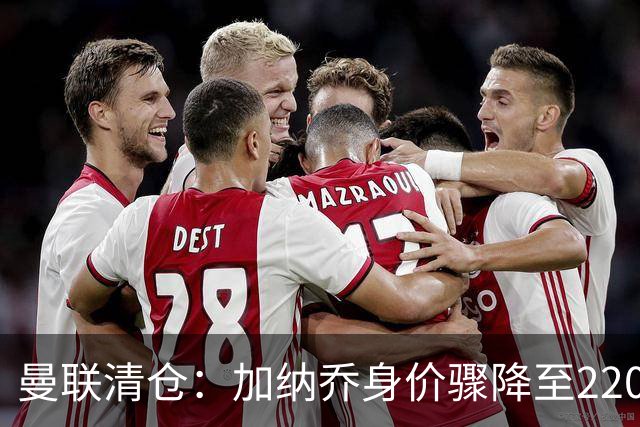 曼联清仓：加纳乔身价骤降至2200万，英超时间仅31分钟